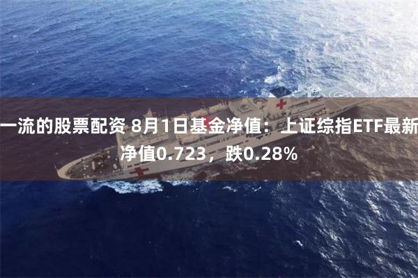 一流的股票配资 8月1日基金净值：上证综指ETF最新净值0.723，跌0.28%