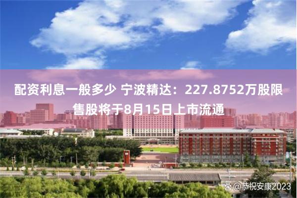 配资利息一般多少 宁波精达：227.8752万股限售股将于8月15日上市流通