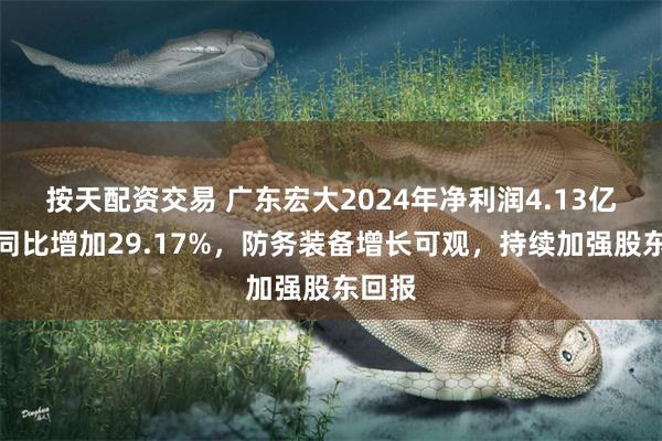 按天配资交易 广东宏大2024年净利润4.13亿元，同比增加