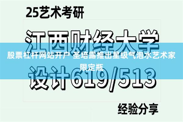 股票杠杆网站开户 圣培露推出星级气泡水艺术家限定瓶