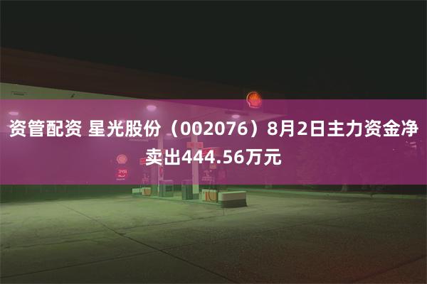 资管配资 星光股份（002076）8月2日主力资金净卖出44