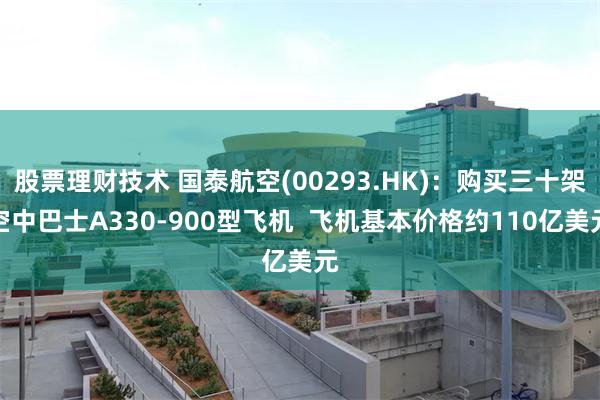 股票理财技术 国泰航空(00293.HK)：购买三十架空中巴