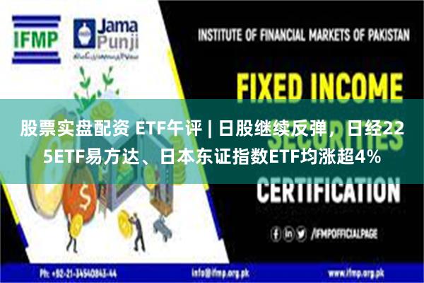 股票实盘配资 ETF午评 | 日股继续反弹，日经225ETF