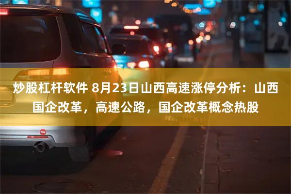 炒股杠杆软件 8月23日山西高速涨停分析：山西国企改革，高速