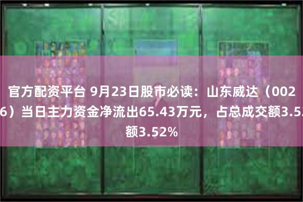 官方配资平台 9月23日股市必读：山东威达（002026）当