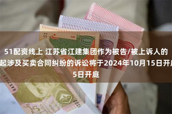 51配资线上 江苏省江建集团作为被告/被上诉人的1起涉及买卖