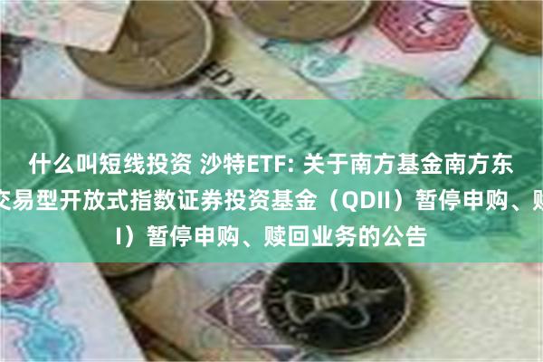 什么叫短线投资 沙特ETF: 关于南方基金南方东英沙特阿拉伯