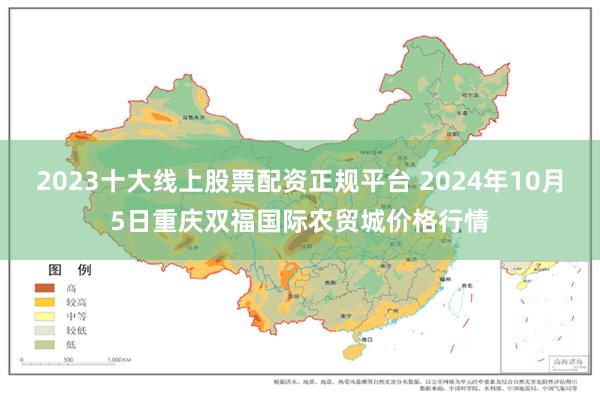 2023十大线上股票配资正规平台 2024年10月5日重庆双