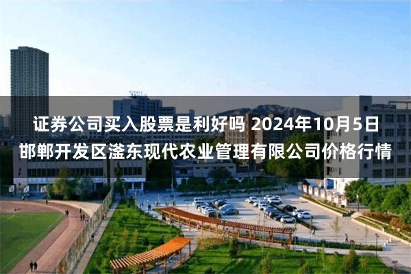 证券公司买入股票是利好吗 2024年10月5日邯郸开发区滏东