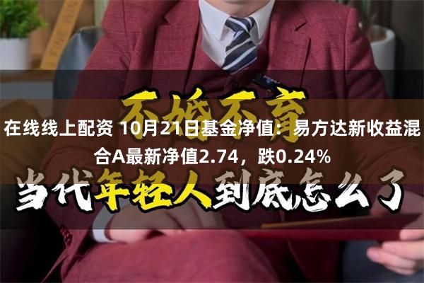 在线线上配资 10月21日基金净值：易方达新收益混合A最新净