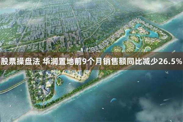 股票操盘法 华润置地前9个月销售额同比减少26.5%