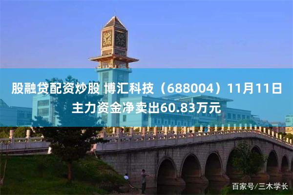 股融贷配资炒股 博汇科技（688004）11月11日主力资金