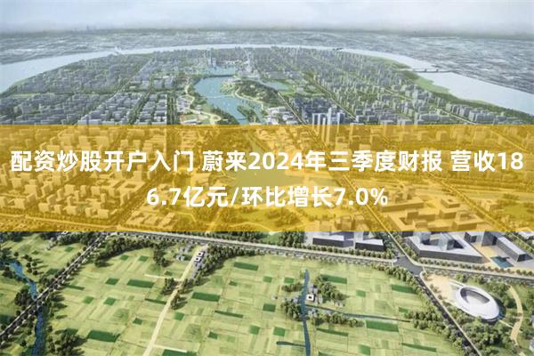 配资炒股开户入门 蔚来2024年三季度财报 营收186.7亿