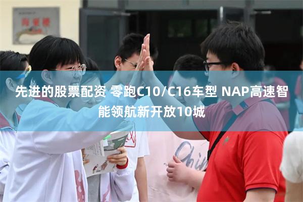 先进的股票配资 零跑C10/C16车型 NAP高速智能领航新