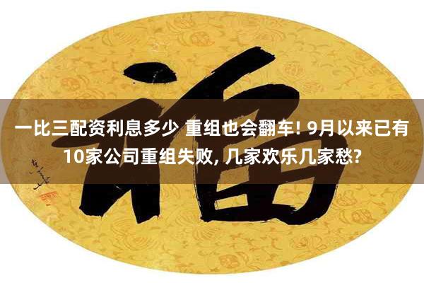 一比三配资利息多少 重组也会翻车! 9月以来已有10家公司重