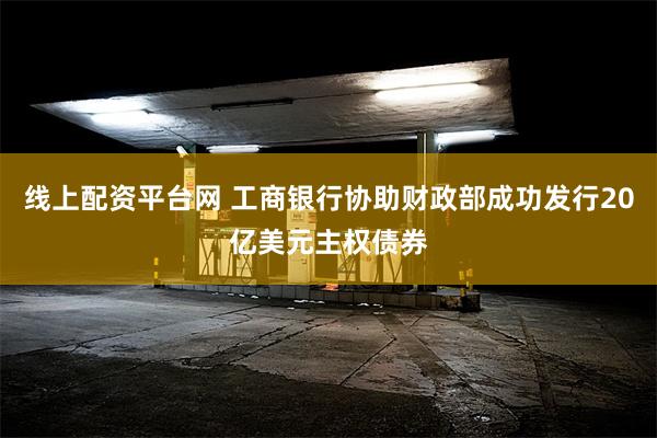 线上配资平台网 工商银行协助财政部成功发行20亿美元主权债券