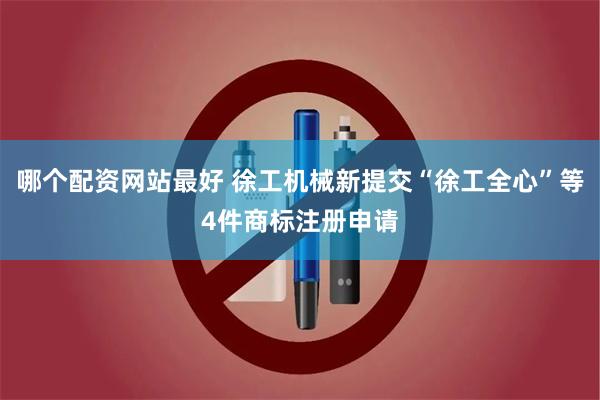 哪个配资网站最好 徐工机械新提交“徐工全心”等4件商标注册申