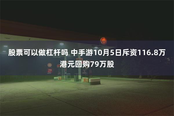 股票可以做杠杆吗 中手游10月5日斥资116.8万港元回购7