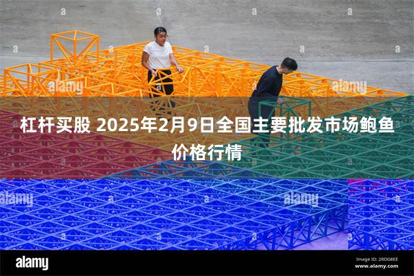 杠杆买股 2025年2月9日全国主要批发市场鲍鱼价格行情