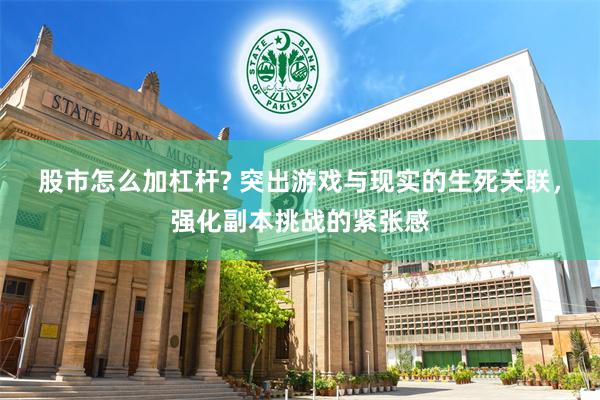 股市怎么加杠杆? 突出游戏与现实的生死关联，强化副本挑战的紧