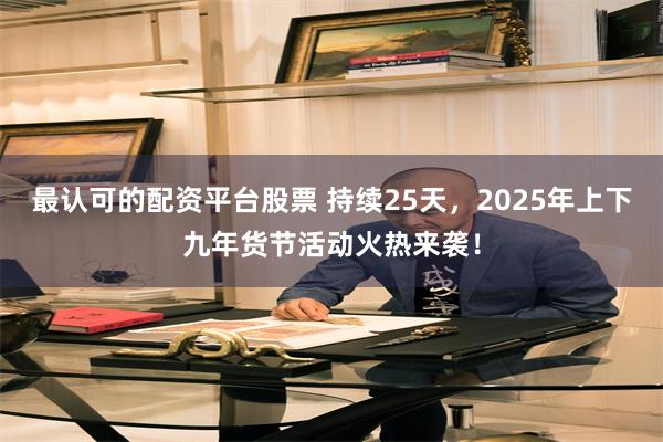 最认可的配资平台股票 持续25天，2025年上下九年货节活动